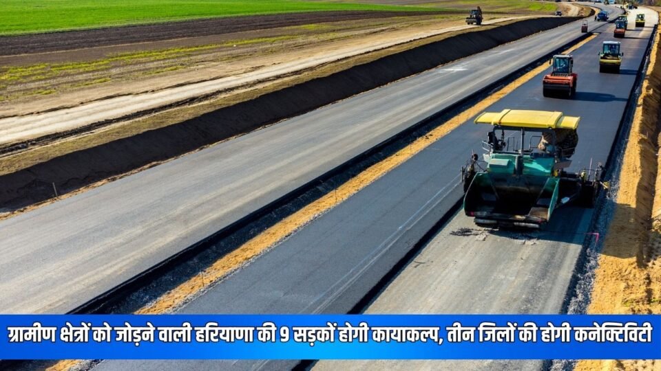 ग्रामीण क्षेत्रों को जोड़ने वाली हरियाणा की 9 सड़कों होगी कायाकल्प