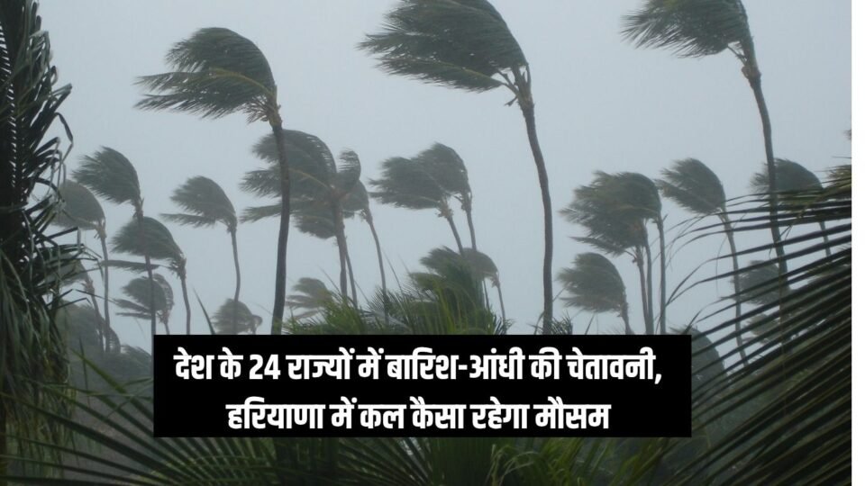 देश के 24 राज्यों में बारिश-आंधी की चेतावनी
