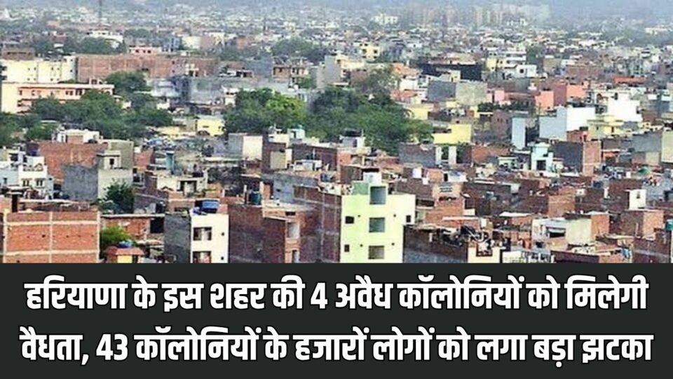 हरियाणा के इस शहर की 4 अवैध कॉलोनियों को मिलेगी वैधता