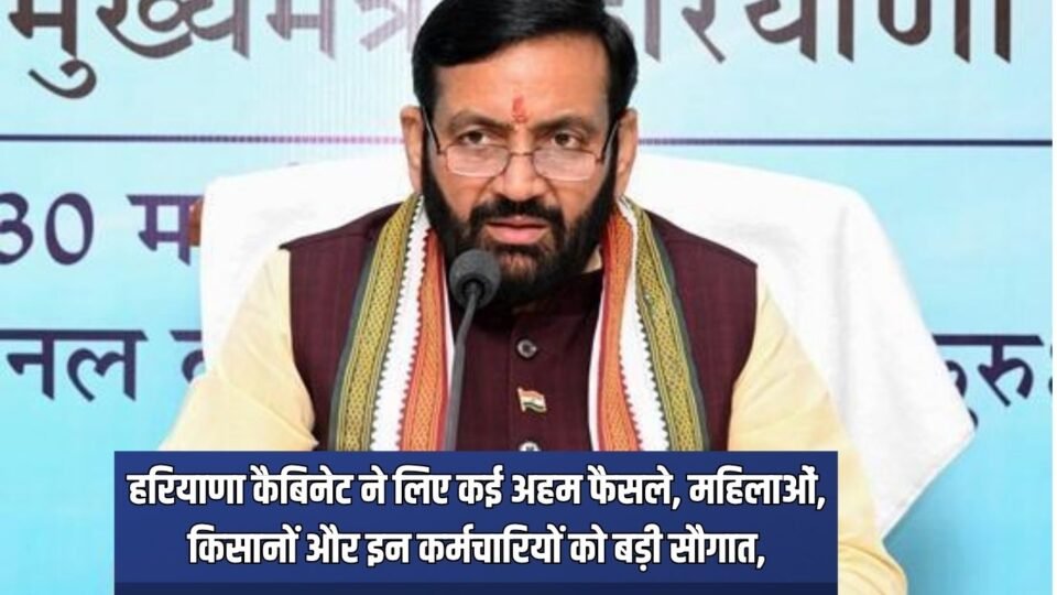 हरियाणा कैबिनेट ने लिए कई अहम फैसले, महिलाओं, किसानों और इन कर्मचारियों को बड़ी सौगात,