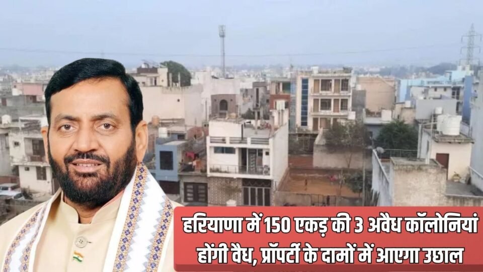 हरियाणा में 150 एकड़ की 3 अवैध कॉलोनियां होंगी वैध