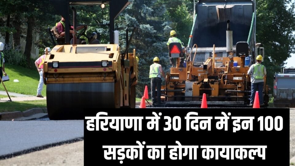 हरियाणा में 30 दिन में इन 100 सड़कों का होगा कायाकल्प