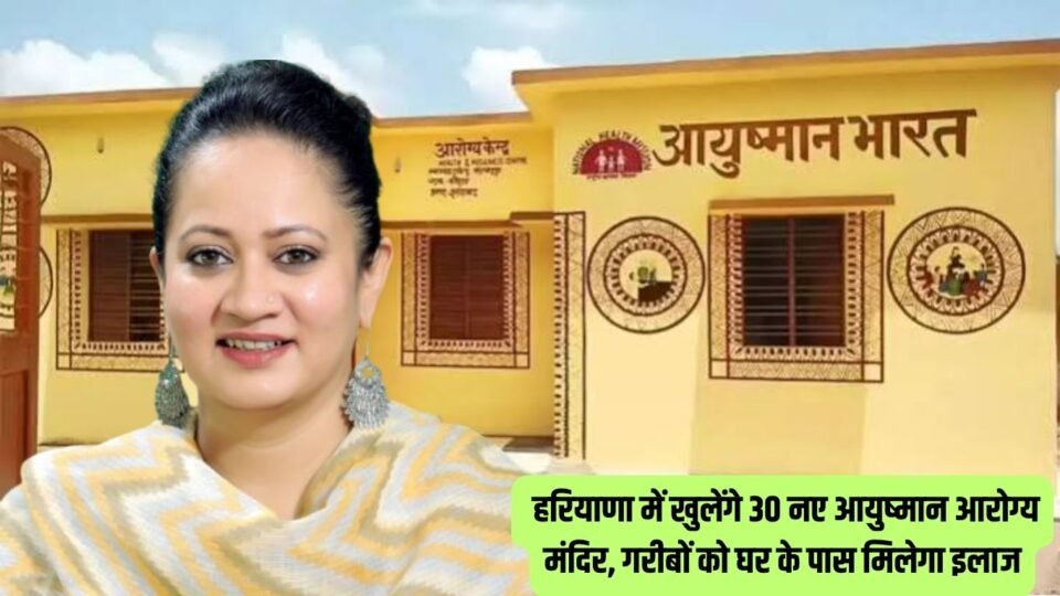 हरियाणा में खुलेंगे 30 नए आयुष्मान आरोग्य मंदिर