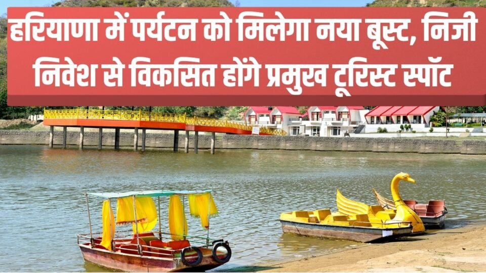 हरियाणा में पर्यटन को मिलेगा नया बूस्ट, निजी निवेश से विकसित होंगे प्रमुख टूरिस्ट स्पॉट