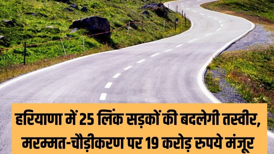 हरियाणा में 25 लिंक सड़कों की बदलेगी तस्वीर