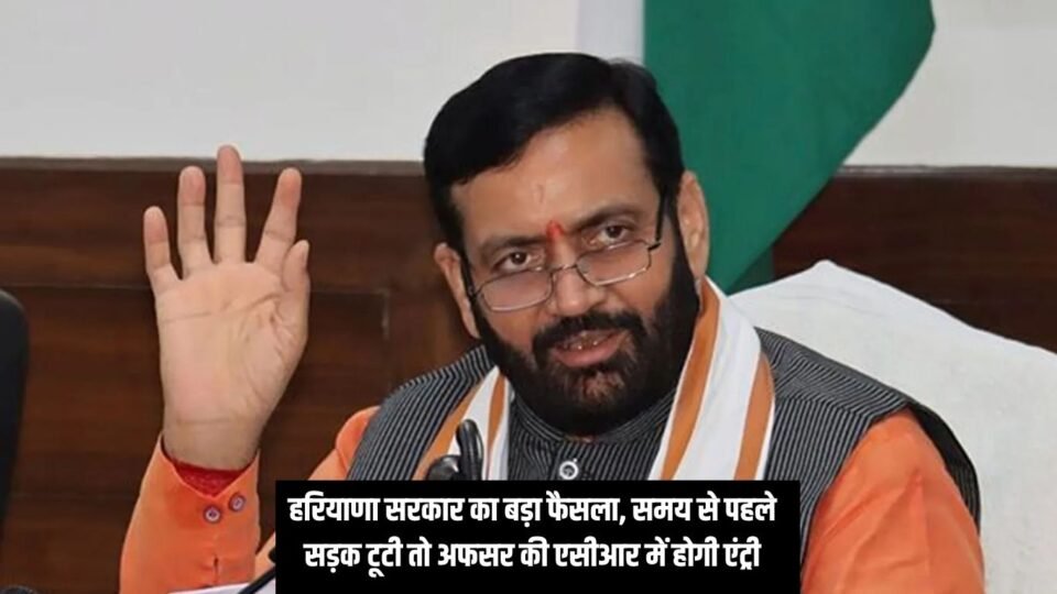 Haryana News : हरियाणा सरकार का बड़ा फैसला, समय से पहले सड़क टूटी तो अफसर की एसीआर में होगी एंट्री